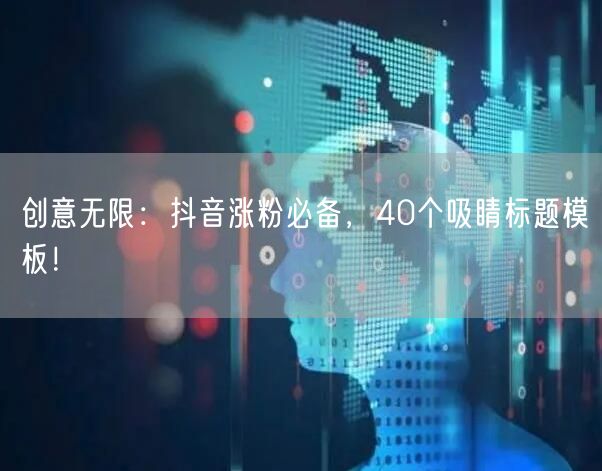 创意无限：抖音涨粉必备，40个吸睛标题模板！