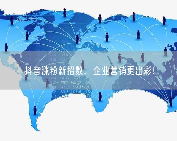 抖音涨粉新招数，企业营销更出彩！