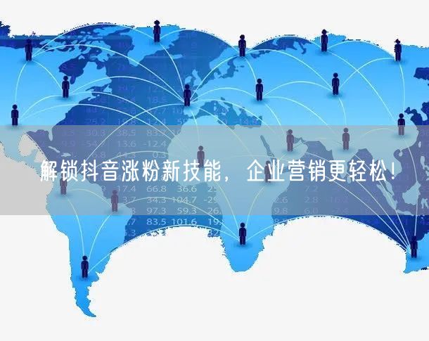 解锁抖音涨粉新技能，企业营销更轻松！