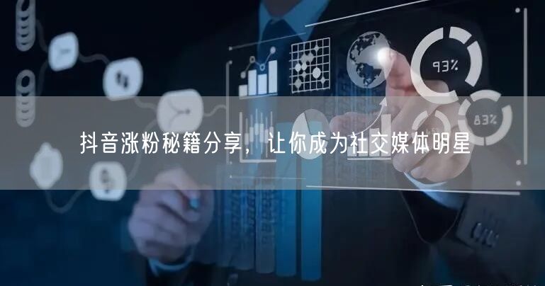 抖音涨粉秘籍分享,让你成为社交媒体明星