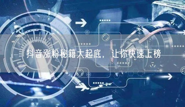 抖音涨粉秘籍大起底,让你快速上榜