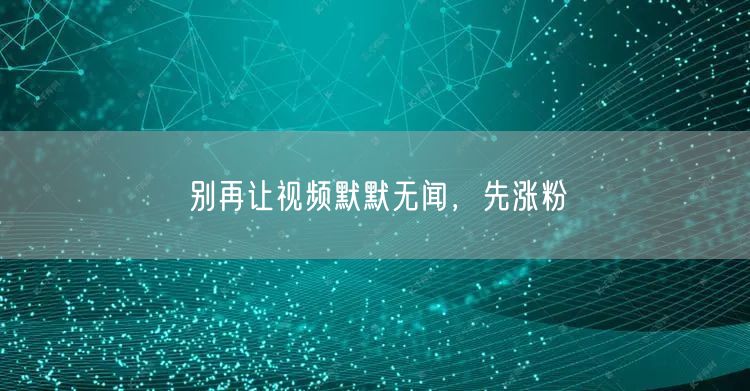 别再让视频默默无闻，先涨粉