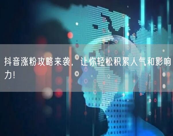 抖音涨粉攻略来袭，让你轻松积累人气和影响