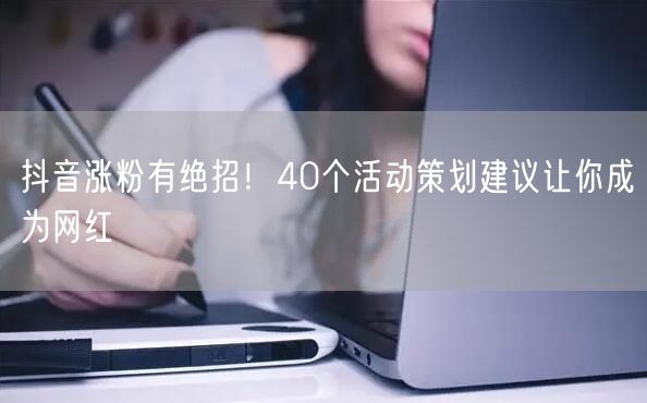 抖音涨粉有绝招！40个活动策划建议让你成为网红