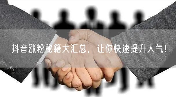 抖音涨粉秘籍大汇总，让你快速提升人气！