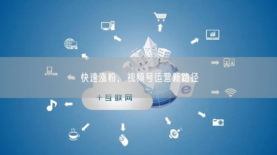 快速涨粉，视频号运营新路径