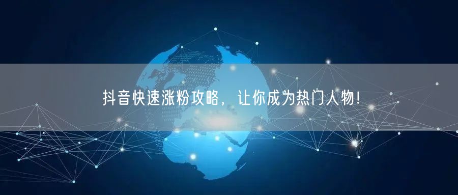 抖音快速涨粉全攻略，解锁成为热门人物秘籍！