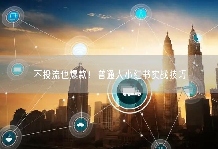 不投流也爆款！普通人小红书实战技巧